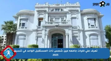 تعرف على كليات جامعة عين شمس ذات المستقبل الواعد في تنسيق 2025